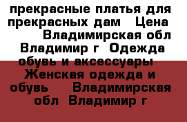 прекрасные платья для прекрасных дам › Цена ­ 390 - Владимирская обл., Владимир г. Одежда, обувь и аксессуары » Женская одежда и обувь   . Владимирская обл.,Владимир г.